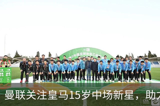 曼联关注皇马15岁中场新星，助力西班牙 U15 决赛夺冠